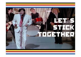 Let’s
Stick
Together
 