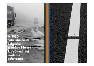 In 1870
ontwikkelde de
Belgische
chemicus Edward
J. de Smedt het
moderne
asfaltbeton.
 
