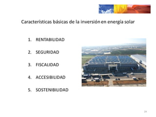 Características	
  básicas	
  de	
  la	
  inversión	
  en	
  energía	
  solar
1. RENTABILIDAD
2. SEGURIDAD	
  
3. FISCALIDAD	
  
4. ACCESIBILIDAD	
  
5. SOSTENIBILIDAD
24
 
