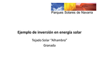 Ejemplo	
  de	
  inversión	
  en	
  energía	
  solar
Tejado	
  Solar	
  “Alhambra”	
  
Granada
Parques  Solares  de  Navarra
 