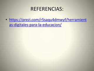 REFERENCIAS:
• https://prezi.com/r5saqu4dmwyf/herramient
as-digitales-para-la-educacion/
 