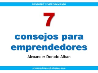 7
consejos para
emprendedores
Alexander Dorado Alban
empresariosenred.blogspot.com
MENTOREO Y EMPRENDIMIENTO
 