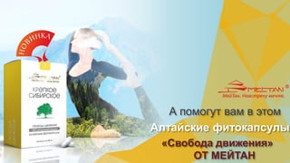 Алтайские фитокапсулы
А помогут вам в этом
«Свобода движения»
ОТ МЕЙТАН
 