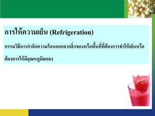 การให้ความเย็น (Refrigeration)
กรรมวิธีการกาจัดความร้อนออกจากสิ่งของหรือพื้นที่ที่ต้องการทาให้เย็นหรือ
ต้องการให้มีอุณหภูมิลดลง
 