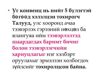 • Уг конвенц нь нийт 5 б лэгтэйү
б г д хэлэлцэн тохирогчө өө
Талууд, улс хооронд ачаа
тээвэрлэх гэрээний н хц л баө ө
ялангуяа ийм тээвэрлэлтэд
шаардагдах баримт бичиг
болон тээвэрлэгчийн
хариуцлагыг нэг хэлбэрт
оруулахыг эрмэлзэн холбогдох
з йлсийг ү тохиролцсон байна.
 