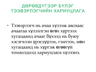 ДӨРӨВДҮГЭЭР БҮЛЭГ
ТЭЭВЭРЛЭГЧИЙН ХАРИУЦЛАГА
• Тээвэрлэгч нь ачаа х лээж авснаасү
ачаагаа х лээлгэн г х х ртэлхү ө ө ү
хугацаанд ачааг б хэлд нь буюуү
хэсэгчлэн рэгд лэх, гэмтээх, м нү үү ө
хугацаанд нь х ргэж г г йү ө өө ү
тохиолдолд хариуцлага х лээнэ.ү
 