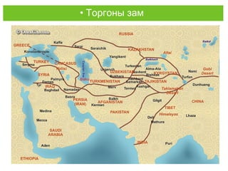 Historical Great Silk Road
• Торгоны зам
 