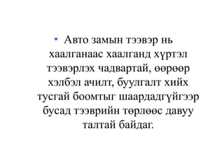 • Авто замын тээвэр нь
хаалганаас хаалганд хүртэл
тээвэрлэх чадвартай, өөрөөр
хэлбэл ачилт, буулгалт хийх
тусгай боомтыг шаардадгүйгээр
бусад тээврийн төрлөөс давуу
талтай байдаг.
 