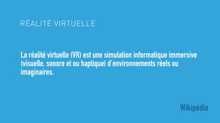 La réalité virtuelle (VR) est une simulation informatique immersive
(visuelle, sonore et ou haptique) d’environnements rée...