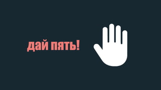 дай пять!
 
