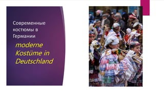 Современные
костюмы в
Германии
moderne
Kostüme in
Deutschland
 