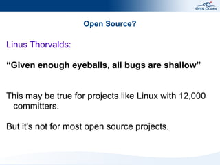Open Source?
Linus Thorvalds:
“Given enough eyeballs, all bugs are shallow”
This may be true for projects like Linux with ...