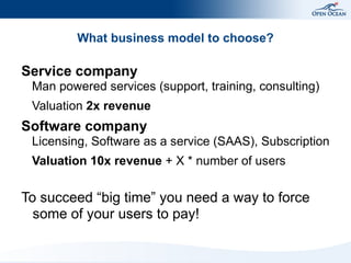 What business model to choose?
Service company
Man powered services (support, training, consulting)
Valuation 2x revenue
S...