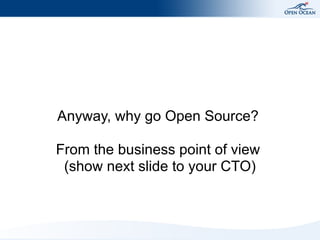 Anyway, why go Open Source?
From the business point of view
(show next slide to your CTO)
 