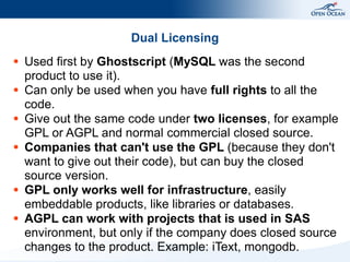 Dual Licensing
● Used first by Ghostscript (MySQL was the second
product to use it).
● Can only be used when you have full...