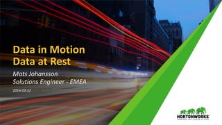 Data in Motion
Data at Rest
Mats Johansson
Solutions Engineer - EMEA
2016-03-22
 