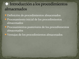 Definición de procedimientos almacenados
Procesamiento inicial de los procedimientos
almacenados
Procesamientos posteriores de los procedimientos
almacenados
Ventajas de los procedimientos almacenados
 