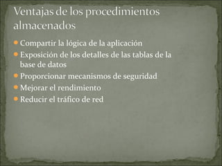 Compartir la lógica de la aplicación
Exposición de los detalles de las tablas de la
base de datos
Proporcionar mecanismos de seguridad
Mejorar el rendimiento
Reducir el tráfico de red
 