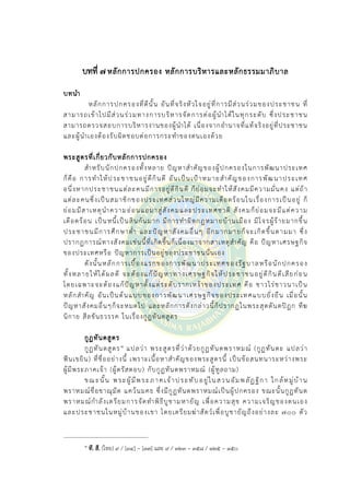 บทที่ ๗ หลักการปกครอง หลักการบริหารและหลักธรรมมาภิบาล
บทนํา
หลักการปกครองที่ดีนั้น อันที่จริงหัวใจอยูที่การมีสวนรวมของประชาชน ที่
สามารถเขาไปมีสวนรวมทางการบริหารจัดการตอผูนําไดในทุกระดับ ซึ่งประชาชน
สามารถตรวจสอบการบริหารงานของผูนําได เนื่องจากอํานาจที่แทจริงอยูที่ประชาชน
และผูนําเองตองรับผิดชอบตอการกระทําของตนเองดวย
พระสูตรที่เกี่ยวกับหลักการปกครอง
สําหรับนักปกครองทั้งหลาย ปญหาสําคัญของผูปกครองในการพัฒนาประเทศ
ก็คือ การทําใหประชาชนอยูดีกินดี อันเปนเปาหมายสําคัญของการพัฒนาประเทศ
อนึ่งหากประชาชนแตละคนมีการอยูดีกินดี ก็ยอมจะทําใหสังคมมีความมั่นคง แตถา
แตละคนซึ่งเปนสมาชิกของประเทศสวนใหญมีความเดือดรอนในเรื่องการเปนอยู ก็
ยอมมีสาเหตุนําความออนแอมาสูสังคมและประเทศชาติ สังคมก็ยอมจะมีแตความ
เดือดรอน เปนหนี้เปนสินกันมาก มีการทําผิดกฎหมายบานเมือง มีโจรผูรายมากขึ้น
ประชาชนมีการศึกษาต่ํา และปญหาสังคมอื่นๆ อีกมากมายก็จะเกิดขึ้นตามมา ซึ่ง
ปรากฏการณทางสังคมเชนนี้ที่เกิดขึ้นก็เนื่องมาจากสาเหตุสําคัญ คือ ปญหาเศรษฐกิจ
ของประเทศหรือ ปญหาการเปนอยูของประชาชนนั่นเอง
ดังนั้นหลักการเบื้องแรกของการพัฒนาประเทศของรัฐบาลหรือนักปกครอง
ทั้งหลายใหไดผลดี จะตองแกปญหาทางเศรษฐกิจใหประชาชนอยูดีกินดีเสียกอน
โดยเฉพาะจะตองแกปญหาตั้งแตระดับรากเหงาของประเทศ คือ ชาวไรชาวนาเปน
หลักสําคัญ อันเปนตนแบบของการพัฒนาเศรษฐกิจของประเทศแบบยั่งยืน เมื่อนั้น
ปญหาสังคมอื่นๆก็จะหมดไป และหลักการดังกลาวนี้ก็ปรากฏในพระสุตตันตปฎก ทีฆ
นิกาย สีลขันธวรรค ในเรื่องกูฏทันตสูตร
กูฏทันตสูตร
กูฏทันตสูตร0
๑ แปลวา พระสูตรที่วาดวยกูฏทันตพราหมณ (กูฏทันตะ แปลวา
ฟนเขยิน) ที่ชื่ออยางนี้ เพราะเนื้อหาสําคัญของพระสูตรนี้ เปนขอสนทนาระหวางพระ
ผูมีพระภาคเจา (ผูตรัสตอบ) กับกูฏทันตพราหมณ (ผูทูลถาม)
ขณะนั้น พระผูมีพระภาคเจาประทับอยูในสวนอัมพลัฏฐิกา ใกลหมูบาน
พราหมณชื่อขาณุมัต แควนมคธ ซึ่งมีกูฏทันตพราหมณเปนผูปกครอง ขณะนั้นกูฏทันต
พราหมณกําลังเตรียมการจัดทําพิธีบูชามหายัญ เพื่อความสุข ความเจริญของตนเอง
และประชาชนในหมูบานของเขา โดยเตรียมฆาสัตวเพื่อบูชายัญถึงอยางละ ๗๐๐ ตัว
๑
ที. สี. (ไทย) ๙ / [๓๔] – [๓๗] และ ๙ / ๓๒๓ – ๓๕๘ / ๑๒๕ – ๑๕๐
 