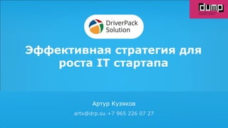DriverPack
Solution
Автоматический подбор и установка
драйверов
artx@drp.su
+79652260727
Эффективная стратегия для
роста IT стартапа
Артур Кузяков
artx@drp.su +7 965 226 07 27
 