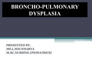 PRESENTED BY,
MS.L.SOUNDARYA
M.SC.NURSING (PEDIATRICS)
BRONCHO-PULMONARY
DYSPLASIA
 