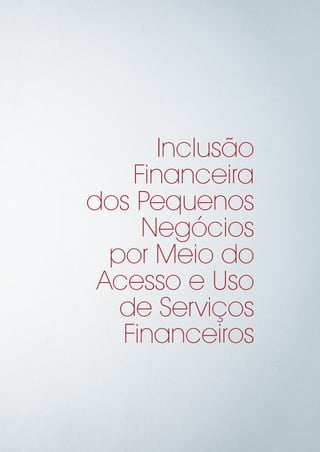 Inclusão
Financeira
dos Pequenos
Negócios
por Meio do
Acesso e Uso
de Serviços
Financeiros
 