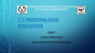 UNIVERSIDAD AUTONOMA DE TAMAULIPAS
FACULTAD DE ENFERMERIA
7.2 PERSONALIDAD
ESQUIZOIDE
EQUIPO:
ALFREDOMERIDA SOLÍS
KARLAIVONNEBOCANEGRAHERNÁNDEZ
 