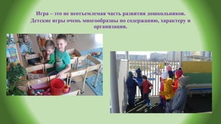 Игра – это не неотъемлемая часть развития дошкольников.
Детские игры очень многообразны по содержанию, характеру и
организации.