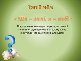 Представники команд по черзі задають свої
запитання один одному, при цьому точно
вказується, хто саме буде відповідати.
 