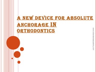 A NEW DEVICE FOR ABSOLUTE
ANCHORAGE IN
ORTHODONTICS
www.indiandentalacademy.com
 
