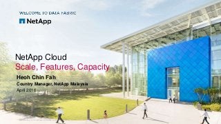 NetApp Cloud
Scale, Features, Capacity
Heoh Chin Fah
Country Manager, NetApp Malaysia
April 2016
© 2015 NetApp, Inc. All rights reserved. NetApp Confidential – Limited Use
 