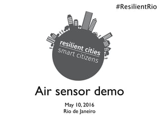Air sensor demo
May 10, 2016
Rio de Janeiro
#ResilientRio
 