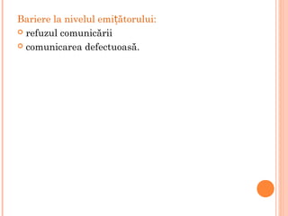 Bariere la nivelul emi ătorului:ț
 refuzul comunicării
 comunicarea defectuoasă.
 