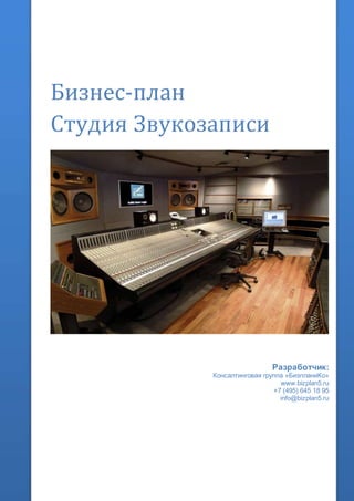 Бизнес-план
Студия Звукозаписи
Разработчик:
Консалтинговая группа «БизпланиКо»
www.bizplan5.ru
+7 (495) 645 18 95
info@bizplan5.ru
 