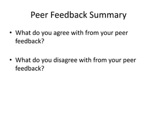 Peer Feedback Summary
• What do you agree with from your peer
feedback?
• What do you disagree with from your peer
feedback?
 