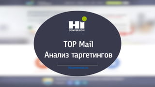 TOP Mail
Анализ таргетингов
Hiconversion.ru
 