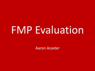 FMP Evaluation
Aaron Acaster
 