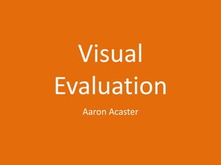 Visual
Evaluation
Aaron Acaster
 