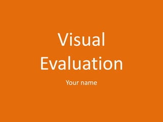 Visual
Evaluation
Your name
 