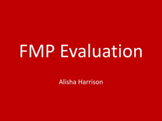 FMP Evaluation
Alisha Harrison
 