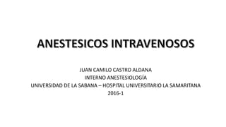 JUAN CAMILO CASTRO ALDANA
INTERNO ANESTESIOLOGÍA
UNIVERSIDAD DE LA SABANA – HOSPITAL UNIVERSITARIO LA SAMARITANA
2016-1
 