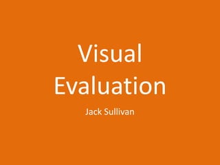 Visual
Evaluation
Jack Sullivan
 