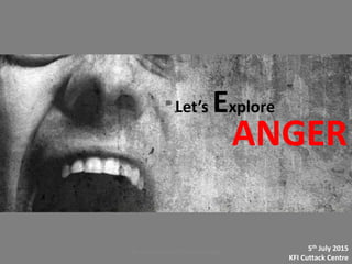 ANGER
Let’s Explore
5th July 2015
KFI Cuttack Centre
KFI Cuttack Centre / Sunday Dialogue
 