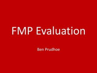 FMP Evaluation
Ben Prudhoe
 