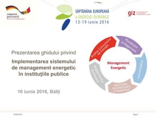 Page 116/06/2016
Prezentarea ghidului privind
Implementarea sistemului
de management energetic
în instituţiile publice
16 iunie 2016, Bălți
 