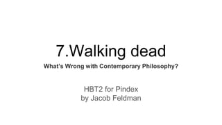 7.Walking dead
What’s Wrong with Contemporary Philosophy?
HBT2 for Pindex
by Jacob Feldman
 