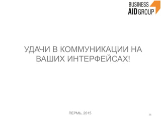 УДАЧИ В КОММУНИКАЦИИ НА
ВАШИХ ИНТЕРФЕЙСАХ!
ПЕРМЬ, 2015 56	
  
 