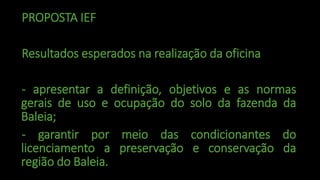 PROPOSTA IEF
Resultados esperados na realização da oficina
- apresentar a definição, objetivos e as normas
gerais de uso e...