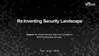 Re:Inventing Security Landscape
Eugene Yu, Global Security, Risk and Compliance
AWS Professional Services
Time : 02:20 – 03:00
 
