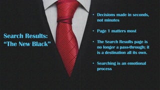 • Decisions made in seconds,
not minutes
• Page 1 matters most
• The Search Results page is
no longer a pass-through; it
is a destination all its own.
• Searching is an emotional
process
Search Results:
“The New Black”
 